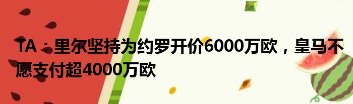 TA：里尔坚持为约罗开价6000万欧，皇马不愿支付超4000万欧