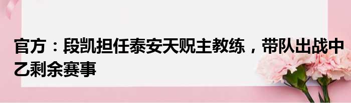 官方：段凯担任泰安天贶主教练，带队出战中乙剩余赛事