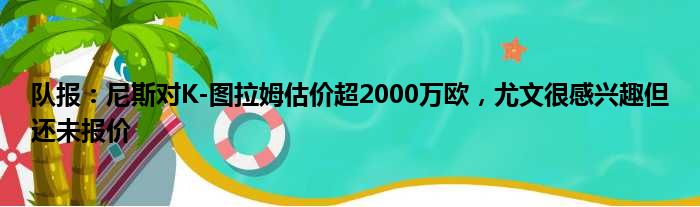 队报：尼斯对K-图拉姆估价超2000万欧，尤文很感兴趣但还未报价