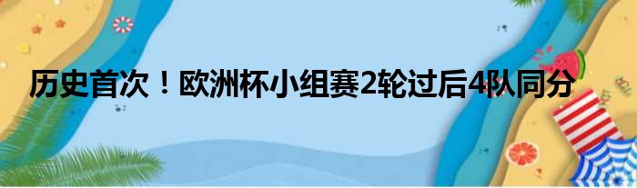 历史首次！欧洲杯小组赛2轮过后4队同分