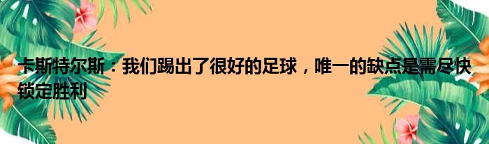 卡斯特尔斯：我们踢出了很好的足球，唯一的缺点是需尽快锁定胜利