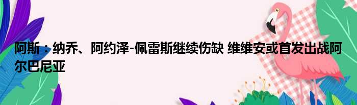 阿斯：纳乔、阿约泽-佩雷斯继续伤缺 维维安或首发出战阿尔巴尼亚