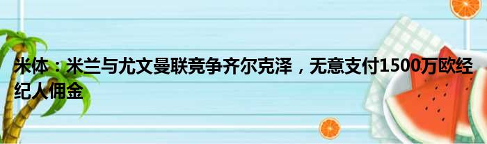 米体：米兰与尤文曼联竞争齐尔克泽，无意支付1500万欧经纪人佣金