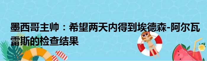 墨西哥主帅：希望两天内得到埃德森-阿尔瓦雷斯的检查结果