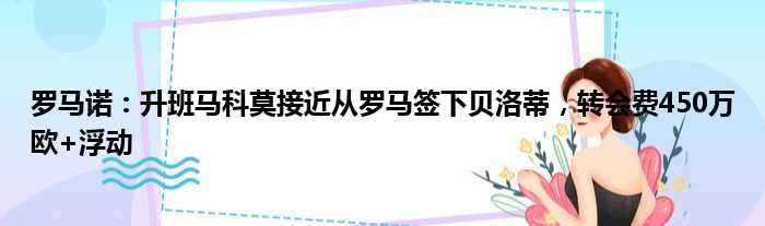 罗马诺：升班马科莫接近从罗马签下贝洛蒂，转会费450万欧+浮动