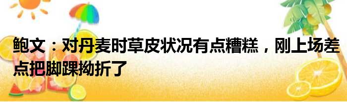 鲍文：对丹麦时草皮状况有点糟糕，刚上场差点把脚踝拗折了