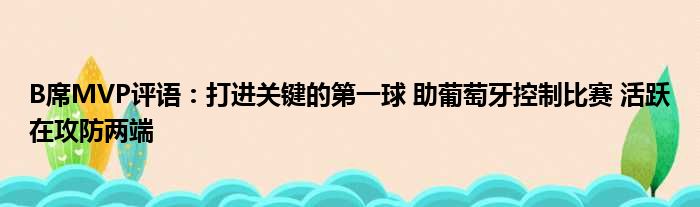 B席MVP评语：打进关键的第一球 助葡萄牙控制比赛 活跃在攻防两端