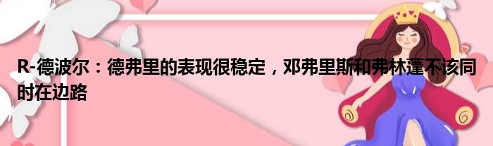 R-德波尔：德弗里的表现很稳定，邓弗里斯和弗林蓬不该同时在边路