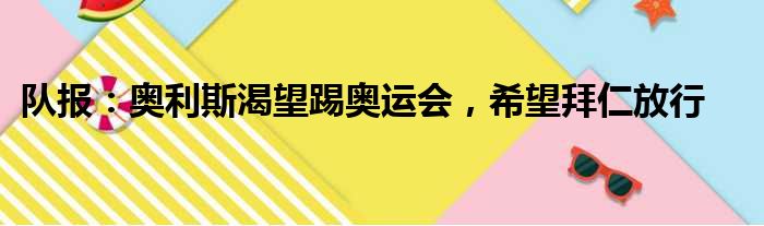 队报：奥利斯渴望踢奥运会，希望拜仁放行