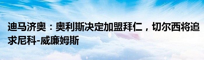 迪马济奥：奥利斯决定加盟拜仁，切尔西将追求尼科-威廉姆斯