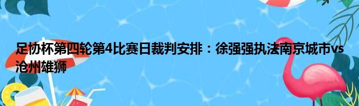 足协杯第四轮第4比赛日裁判安排：徐强强执法南京城市vs沧州雄狮