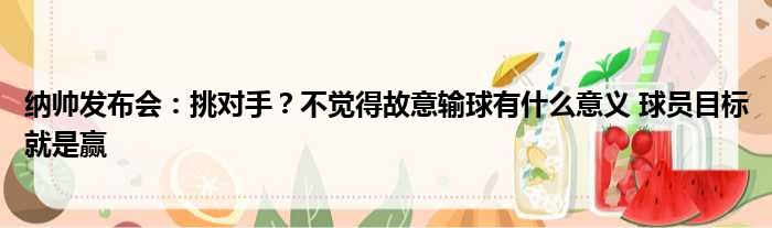 纳帅发布会：挑对手？不觉得故意输球有什么意义 球员目标就是赢