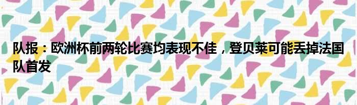 队报：欧洲杯前两轮比赛均表现不佳，登贝莱可能丢掉法国队首发