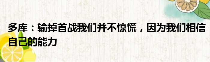 多库：输掉首战我们并不惊慌，因为我们相信自己的能力