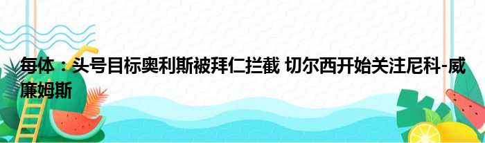 每体：头号目标奥利斯被拜仁拦截 切尔西开始关注尼科-威廉姆斯