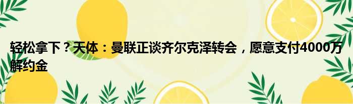 轻松拿下？天体：曼联正谈齐尔克泽转会，愿意支付4000万解约金