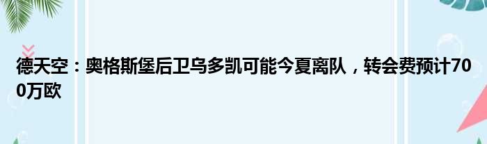 德天空：奥格斯堡后卫乌多凯可能今夏离队，转会费预计700万欧