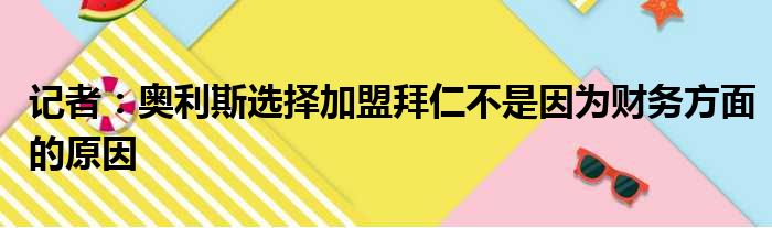 记者：奥利斯选择加盟拜仁不是因为财务方面的原因