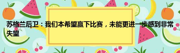 苏格兰后卫：我们本希望赢下比赛，未能更进一步感到非常失望