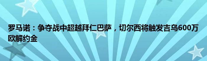 罗马诺：争夺战中超越拜仁巴萨，切尔西将触发吉乌600万欧解约金