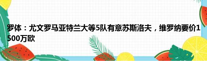 罗体：尤文罗马亚特兰大等5队有意苏斯洛夫，维罗纳要价1500万欧