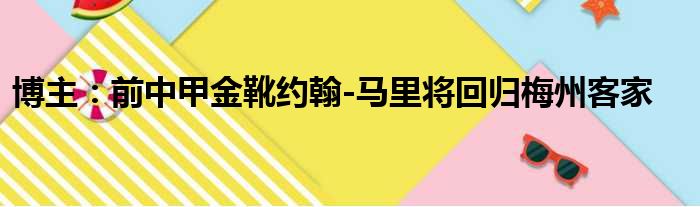 博主：前中甲金靴约翰-马里将回归梅州客家