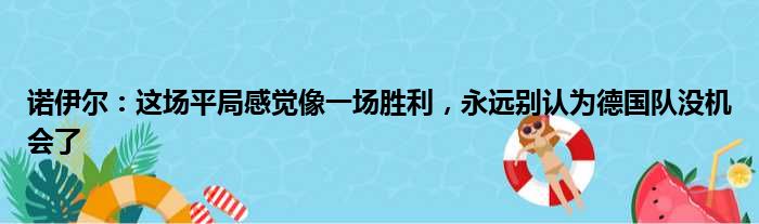 诺伊尔：这场平局感觉像一场胜利，永远别认为德国队没机会了