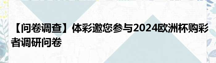 【问卷调查】体彩邀您参与2024欧洲杯购彩者调研问卷