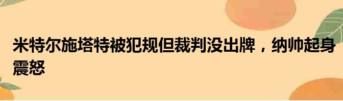 米特尔施塔特被犯规但裁判没出牌，纳帅起身震怒