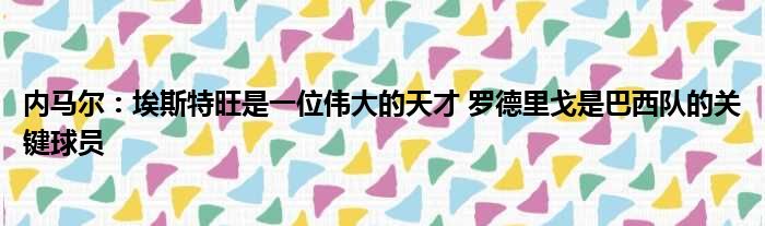 内马尔：埃斯特旺是一位伟大的天才 罗德里戈是巴西队的关键球员