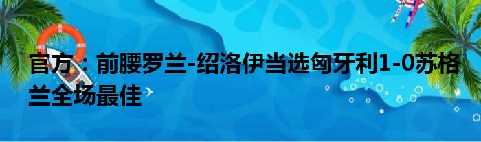 官方：前腰罗兰-绍洛伊当选匈牙利1-0苏格兰全场最佳