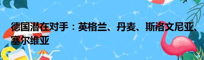 德国潜在对手：英格兰、丹麦、斯洛文尼亚、塞尔维亚