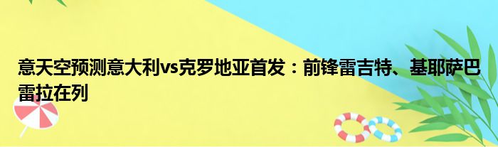 意天空预测意大利vs克罗地亚首发：前锋雷吉特、基耶萨巴雷拉在列