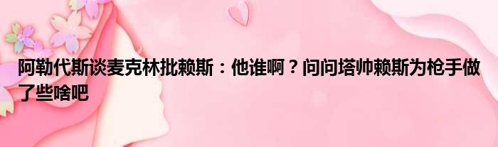 阿勒代斯谈麦克林批赖斯：他谁啊？问问塔帅赖斯为枪手做了些啥吧