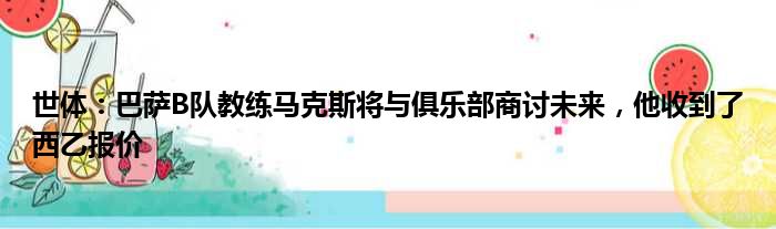 世体：巴萨B队教练马克斯将与俱乐部商讨未来，他收到了西乙报价