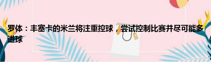 罗体：丰塞卡的米兰将注重控球，尝试控制比赛并尽可能多进球