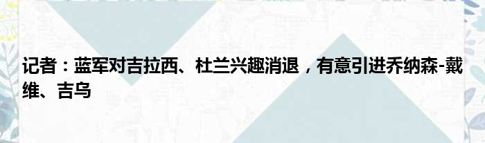 记者：蓝军对吉拉西、杜兰兴趣消退，有意引进乔纳森-戴维、吉乌