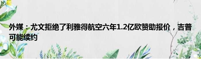 外媒：尤文拒绝了利雅得航空六年1.2亿欧赞助报价，吉普可能续约