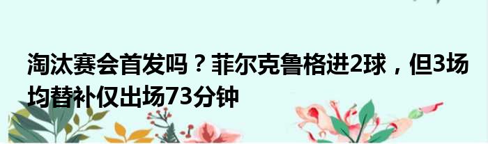 淘汰赛会首发吗？菲尔克鲁格进2球，但3场均替补仅出场73分钟