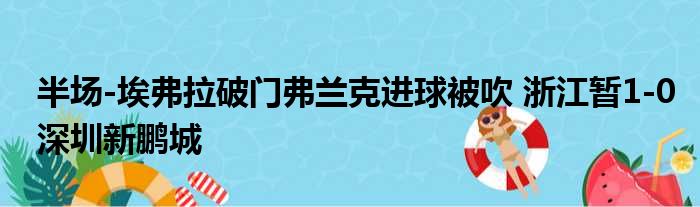 半场-埃弗拉破门弗兰克进球被吹 浙江暂1-0深圳新鹏城