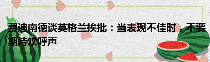 费迪南德谈英格兰挨批：当表现不佳时，不要期待欢呼声