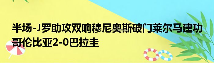 半场-J罗助攻双响穆尼奥斯破门莱尔马建功 哥伦比亚2-0巴拉圭