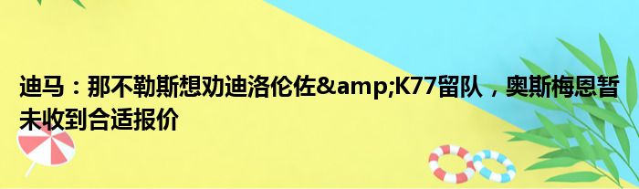 迪马：那不勒斯想劝迪洛伦佐&K77留队，奥斯梅恩暂未收到合适报价