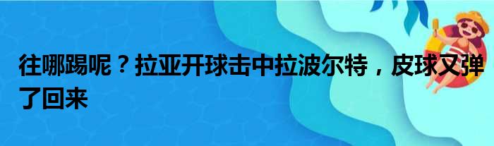 往哪踢呢？拉亚开球击中拉波尔特，皮球又弹了回来