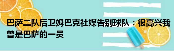 巴萨二队后卫姆巴克社媒告别球队：很高兴我曾是巴萨的一员