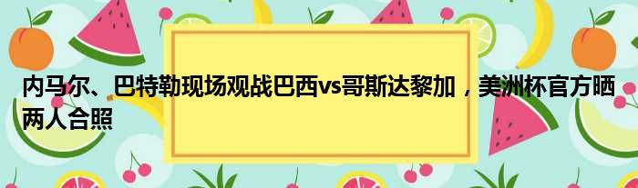 内马尔、巴特勒现场观战巴西vs哥斯达黎加，美洲杯官方晒两人合照