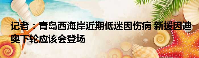 记者：青岛西海岸近期低迷因伤病 新援因迪奥下轮应该会登场