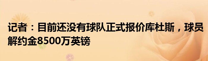 记者：目前还没有球队正式报价库杜斯，球员解约金8500万英镑