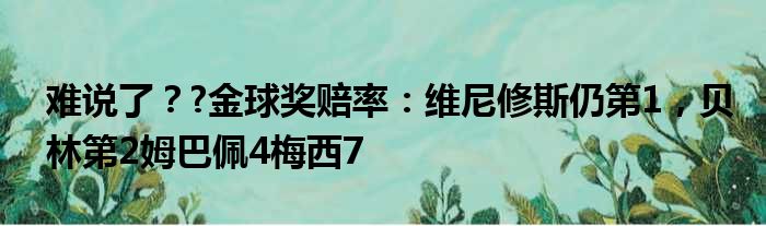 难说了？?金球奖赔率：维尼修斯仍第1，贝林第2姆巴佩4梅西7