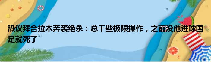 热议拜合拉木奔袭绝杀：总干些极限操作，之前没他进球国足就死了